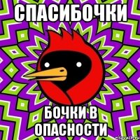 СПАСИБОЧКИ БОЧКИ В ОПАСНОСТИ