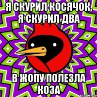 Я скурил косячок, я скурил два в жопу полезла коза