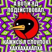 а вот и ЯД подействовал, кажись Я слоупок, хаххахахапха