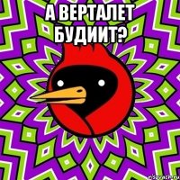 А верталет будиит? 