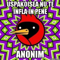 uspakoisea nu te infla in pene ANONIM