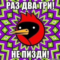раз два три! не пизди!