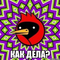  как дела?