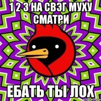 1 2 3 на свэг муху сматри ебать ты лох