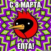 С 8 МАРТА, ЕПТА!