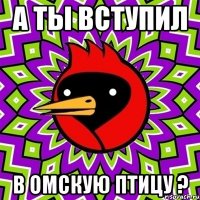 А ты вступил в Омскую Птицу ?