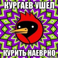 кургаев ушел курить наеврно