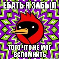 Ебать я забыл Того что не мог вспомнить