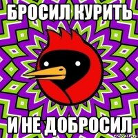 Бросил курить И не добросил