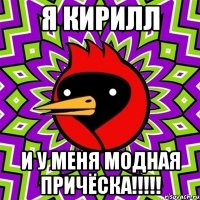 Я КИРИЛЛ И У МЕНЯ МОДНАЯ ПРИЧЁСКА!!!!!