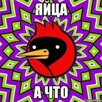Яйца А что