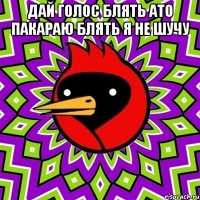 дай голос блять ато пакараю блять я не шучу 