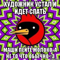 Художник устал и идет спать Маши пейте молоко, а не то что обычно<з