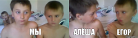 мы алёша егор