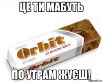 Це ти мабуть по утрам жуєш!