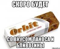 скоро будет со вкусом паноса и бливотины