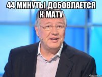 44 минуты добовлается к мату 