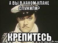 А вы в каком клане служили? Крепитесь
