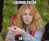 Зделаю сасаи за 1 руб