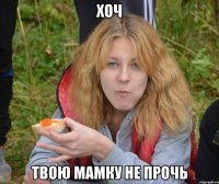 хоч твою мамку не прочь