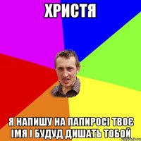 Христя я напишу на папиросі твоє імя і будуд дишать тобой