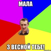 Мала з весной тебе!