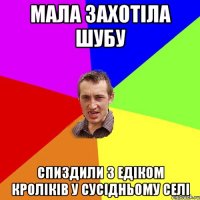 МАЛА ЗАХОТІЛА ШУБУ СПИЗДИЛИ З ЕДІКОМ КРОЛІКІВ У СУСІДНЬОМУ СЕЛІ