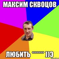 Максим Сквоцов Любить ****** ))э