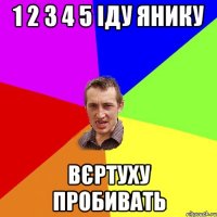 1 2 3 4 5 іду янику вєртуху пробивать