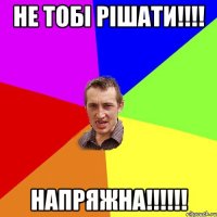 не тобi рiшати!!!! Напряжна!!!!!!