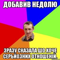 Добавив Недолю Зразу сказала шо хоче серьйозних отношеній.