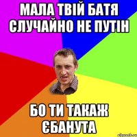 мала твій батя случайно не путін бо ти такаж єбанута