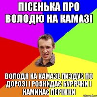 Пісенька про Володю на Камазі Володя на камазе пиздує по дорозі і розкидає бурячки і наминає періжки