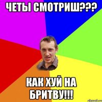 Четы смотриш??? КАК ХУЙ НА БРИТВУ!!!