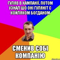 ГУЛЯВ В КАМПАНІЇ, ПОТОМ УЗНАЛ ШО ОНІ ГУЛЯЮТ С КОЙЛЯКОМ БОГДАНОМ СМЕНИВ СОБІ КОМПАНІЮ