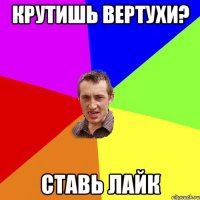 КРУТИШЬ ВЕРТУХИ? СТАВЬ ЛАЙК