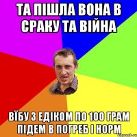 Та пішла вона в сраку та війна вїбу з Едіком по 100 грам підем в погреб і норм