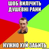 шоб вилічить душевні рани нужно хуй забить