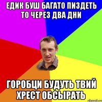 ЕДИК БУШ БАГАТО ПИЗДЕТЬ ТО ЧЕРЕЗ ДВА ДНИ ГОРОБЦИ БУДУТЬ ТВИЙ ХРЕСТ ОБСЫРАТЬ