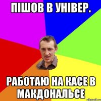 Пішов в універ. Работаю на касе в МакДональсе