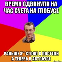 время сдвинули на час суета на глобусе раньше х** стоял в постели а теперь в автобусе