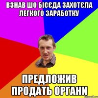 Взнав шо Бісєда захотєла легкого заработку предложив продать органи