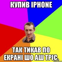 Купив Iphone Так тикав по екрані шо аш тріс.