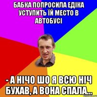 БАБКА ПОПРОСИЛА ЕДІКА УСТУПИТЬ ЇЙ МЕСТО В АВТОБУСІ - А НІЧО ШО Я ВСЮ НІЧ БУХАВ, А ВОНА СПАЛА...