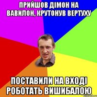 прийшов дімон на вавилон, крутонув вертуху поставили на вході роботать вишибалою