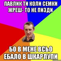 ПАВЛИК ти коли семки жреш- то не пизди бо в мене всьо ебало в шкарлупи