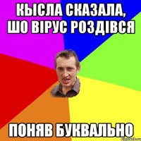 Кысла сказала, шо вірус роздівся поняв буквально