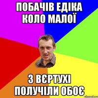 Побачів Едіка коло малої з Вєртухі получіли обоє