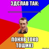 Здєлав так: ___________ Поняв токо тошик)