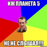 Иж планета 5 Не,не слышал!!!